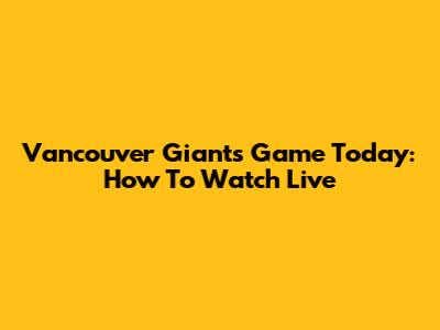 Vancouver Giants Game Today: How To Watch Live
