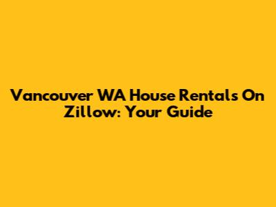 Vancouver WA House Rentals On Zillow: Your Guide