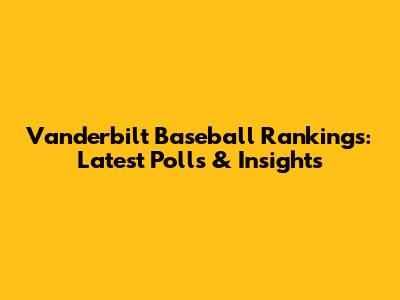 Vanderbilt Baseball Rankings: Latest Polls & Insights