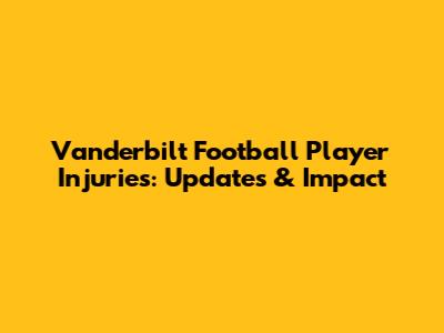 Vanderbilt Football Player Injuries: Updates & Impact