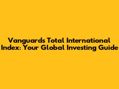 Vanguard's Total International Index: Your Global Investing Guide