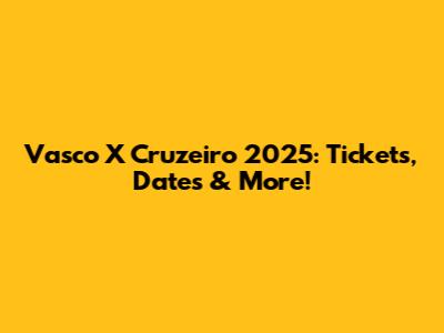 Vasco X Cruzeiro 2025: Tickets, Dates & More!