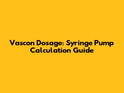 Vascon Dosage: Syringe Pump Calculation Guide