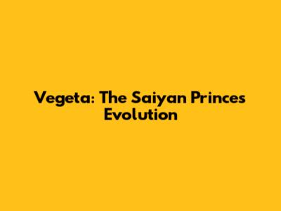 Vegeta: The Saiyan Prince's Evolution