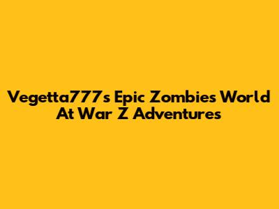 Vegetta777's Epic Zombies World At War Z Adventures
