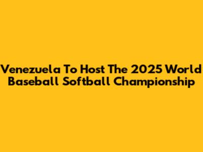 Venezuela To Host The 2025 World Baseball Softball Championship