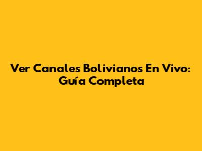 Ver Canales Bolivianos En Vivo: Guía Completa