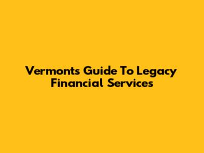 Vermont's Guide To Legacy Financial Services