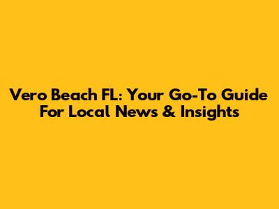 Vero Beach FL: Your Go-To Guide For Local News & Insights