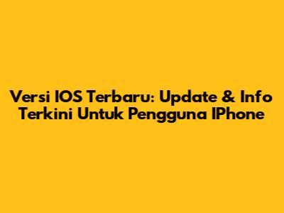 Versi IOS Terbaru: Update & Info Terkini Untuk Pengguna IPhone