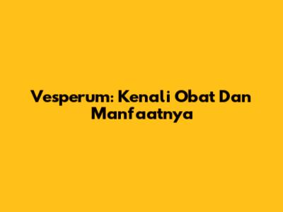 Vesperum: Kenali Obat Dan Manfaatnya