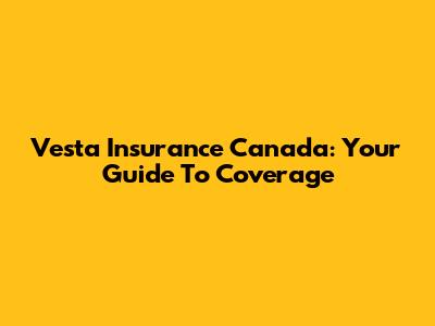 Vesta Insurance Canada: Your Guide To Coverage