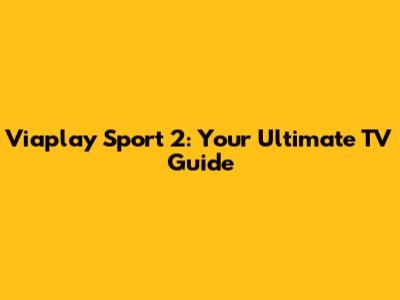 Viaplay Sport 2: Your Ultimate TV Guide