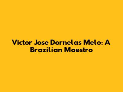 Victor Jose Dornelas Melo: A Brazilian Maestro