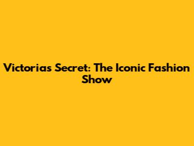 Victoria's Secret: The Iconic Fashion Show