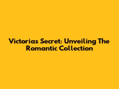 Victoria's Secret: Unveiling The Romantic Collection