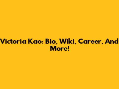 Victoria Kao: Bio, Wiki, Career, And More!