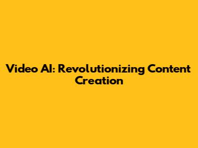 Video AI: Revolutionizing Content Creation