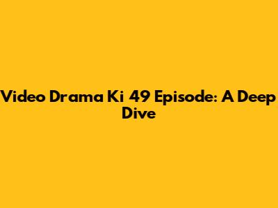 Video Drama Ki 49 Episode: A Deep Dive