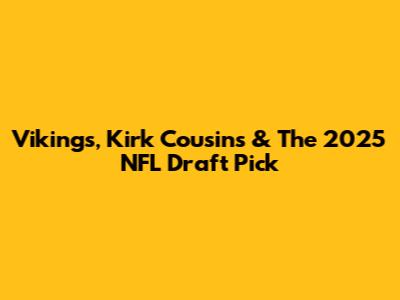 Vikings, Kirk Cousins & The 2025 NFL Draft Pick