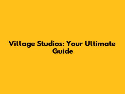 Village Studios: Your Ultimate Guide