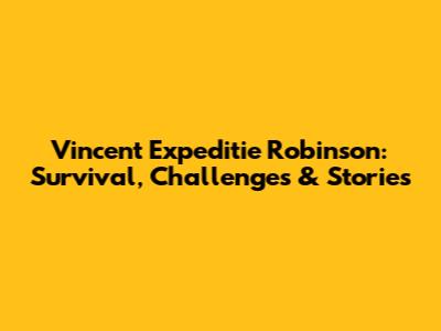 Vincent Expeditie Robinson: Survival, Challenges & Stories