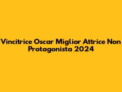 Vincitrice Oscar Miglior Attrice Non Protagonista 2024