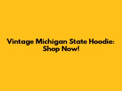 Vintage Michigan State Hoodie: Shop Now!