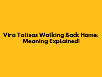 Vira Talisa's 'Walking Back Home': Meaning Explained!