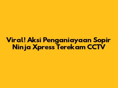 Viral! Aksi Penganiayaan Sopir Ninja Xpress Terekam CCTV