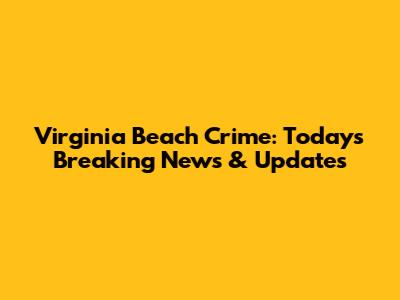 Virginia Beach Crime: Today's Breaking News & Updates