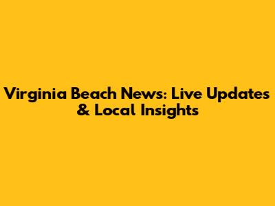 Virginia Beach News: Live Updates & Local Insights