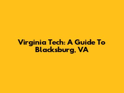 Virginia Tech: A Guide To Blacksburg, VA