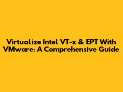 Virtualize Intel VT-x & EPT With VMware: A Comprehensive Guide