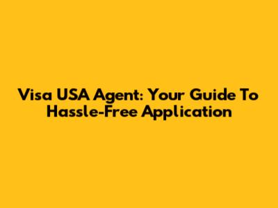 Visa USA Agent: Your Guide To Hassle-Free Application