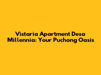 Vistaria Apartment Desa Millennia: Your Puchong Oasis