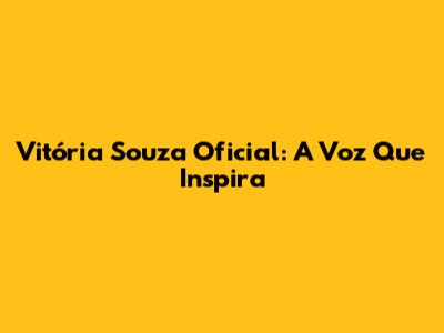 Vitória Souza Oficial: A Voz Que Inspira