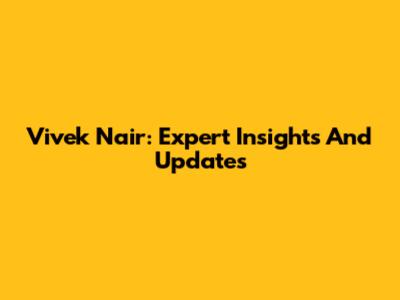 Vivek Nair: Expert Insights And Updates