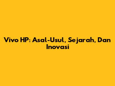 Vivo HP: Asal-Usul, Sejarah, Dan Inovasi