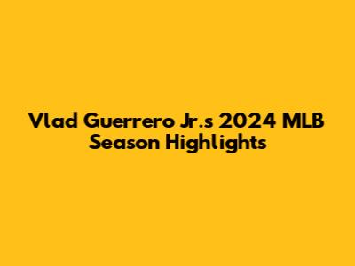 Vlad Guerrero Jr.'s 2024 MLB Season Highlights