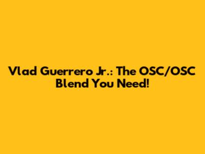 Vlad Guerrero Jr.: The OSC/OSC Blend You Need!