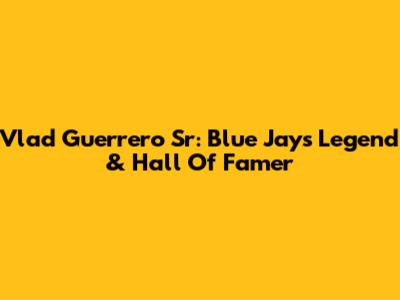 Vlad Guerrero Sr: Blue Jays Legend & Hall Of Famer