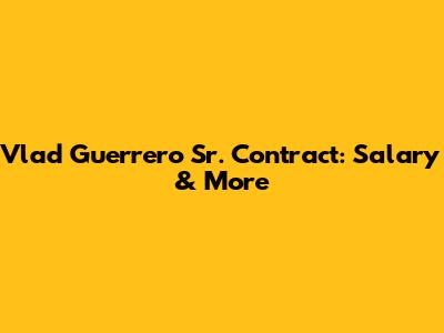 Vlad Guerrero Sr. Contract: Salary & More