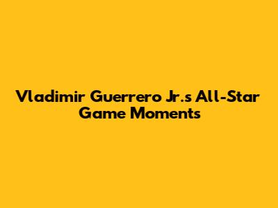 Vladimir Guerrero Jr.'s All-Star Game Moments
