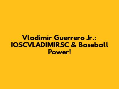 Vladimir Guerrero Jr.: IOSCVLADIMIRSC & Baseball Power!