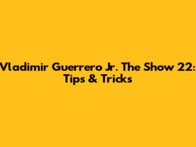 Vladimir Guerrero Jr. The Show 22: Tips & Tricks