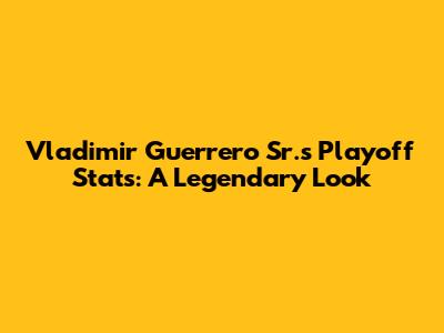 Vladimir Guerrero Sr.'s Playoff Stats: A Legendary Look