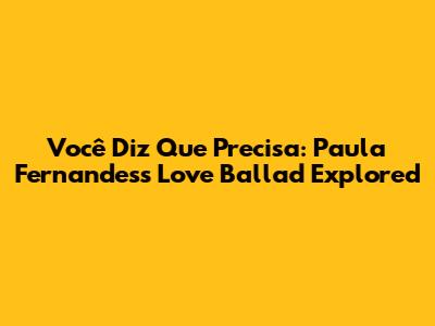Você Diz Que Precisa: Paula Fernandes's Love Ballad Explored