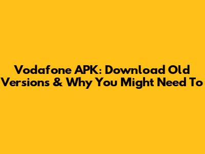 Vodafone APK: Download Old Versions & Why You Might Need To