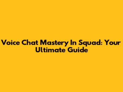 Voice Chat Mastery In Squad: Your Ultimate Guide
